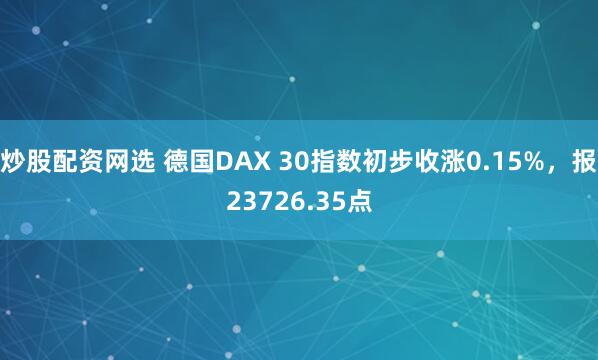 炒股配资网选 德国DAX 30指数初步收涨0.15%，报23726.35点