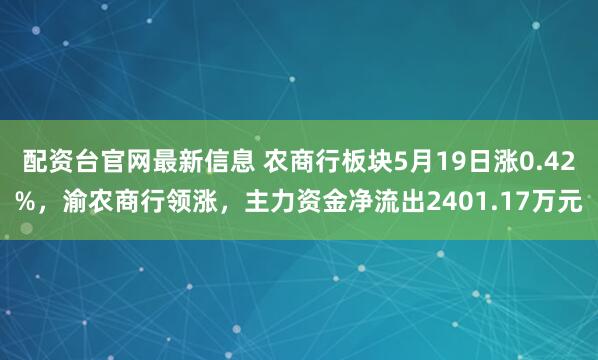 配资台官网最新信息 农商行板块5月19日涨0.42%，渝农商行领涨，主力资金净流出2401.17万元