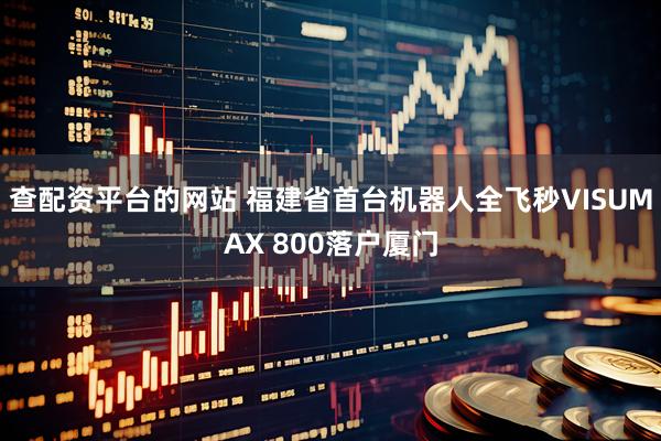 查配资平台的网站 福建省首台机器人全飞秒VISUMAX 800落户厦门