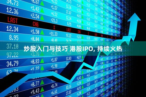 炒股入门与技巧 港股IPO, 持续火热
