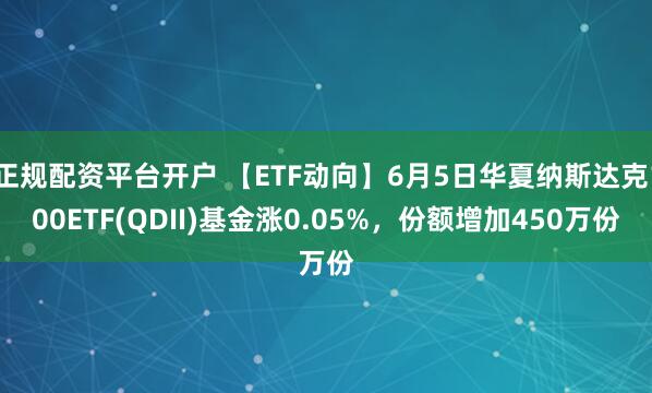 正规配资平台开户 【ETF动向】6月5日华夏纳斯达克100ETF(QDII)基金涨0.05%,份额增加450万份