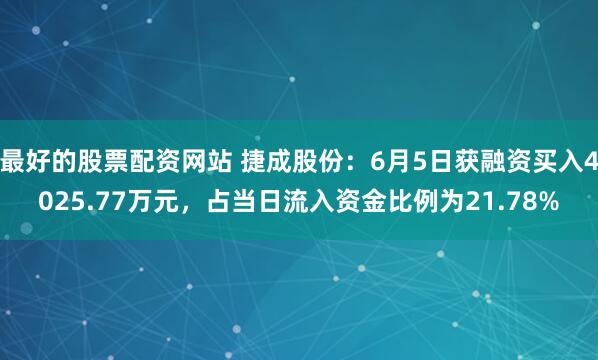 最好的股票配资网站 捷成股份：6月5日获融资买入4025.77万元，占当日流入资金比例为21.78%