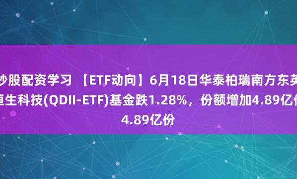 炒股配资学习 【ETF动向】6月18日华泰柏瑞南方东英恒生科技(QDII-ETF)基金跌1.28%,份额增加4.89亿份