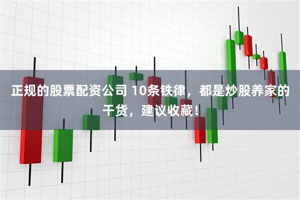 正规的股票配资公司 10条铁律，都是炒股养家的干货，建议收藏！