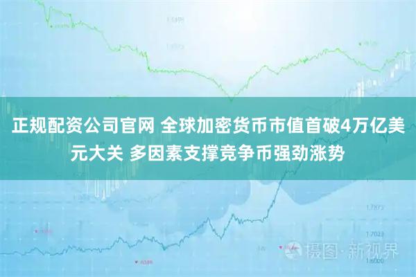 正规配资公司官网 全球加密货币市值首破4万亿美元大关 多因素支撑竞争币强劲涨势
