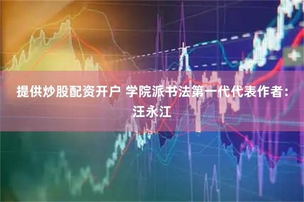 提供炒股配资开户 学院派书法第一代代表作者：汪永江
